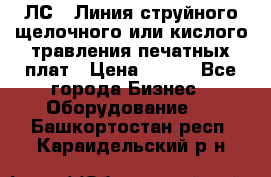 ЛС-1 Линия струйного щелочного или кислого травления печатных плат › Цена ­ 111 - Все города Бизнес » Оборудование   . Башкортостан респ.,Караидельский р-н